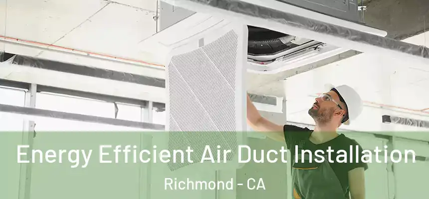 Energy Efficient Air Duct Installation Richmond - CA