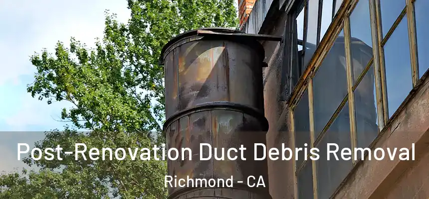 Post-Renovation Duct Debris Removal Richmond - CA